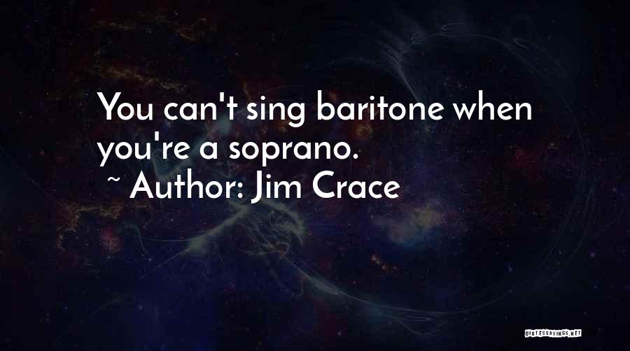 Jim Crace Quotes: You Can't Sing Baritone When You're A Soprano.