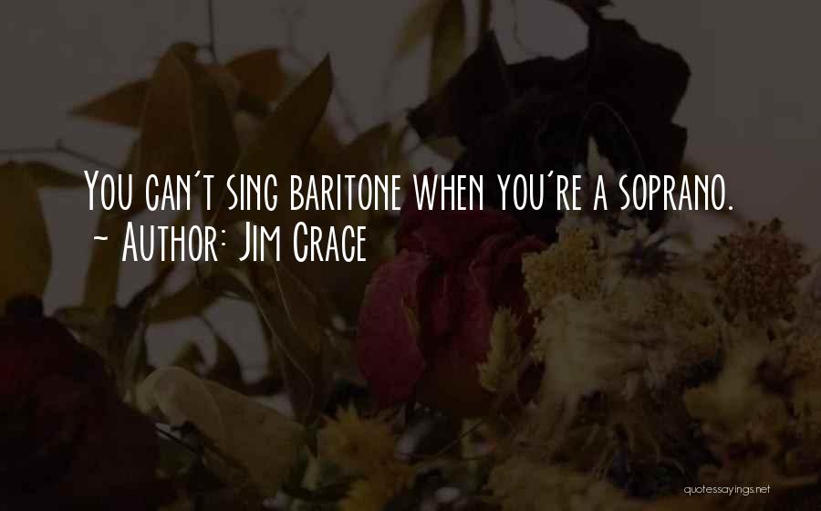 Jim Crace Quotes: You Can't Sing Baritone When You're A Soprano.