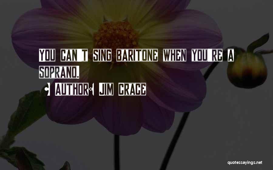 Jim Crace Quotes: You Can't Sing Baritone When You're A Soprano.