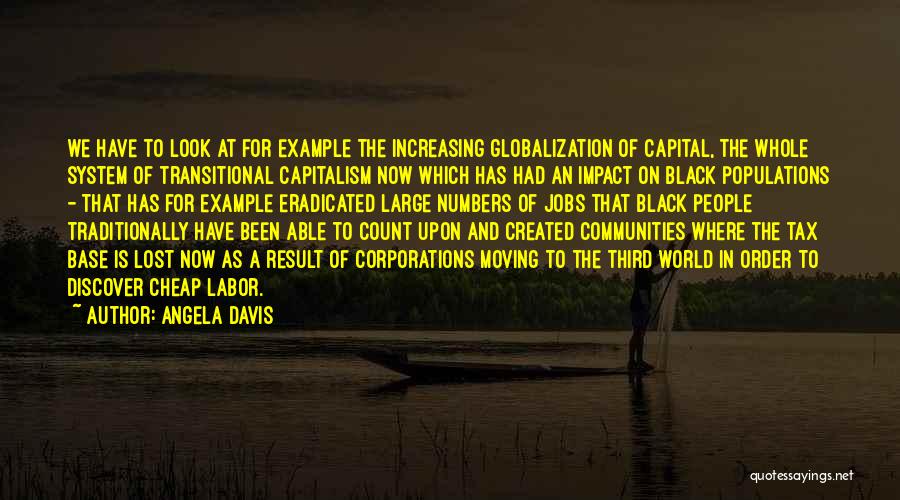 Angela Davis Quotes: We Have To Look At For Example The Increasing Globalization Of Capital, The Whole System Of Transitional Capitalism Now Which