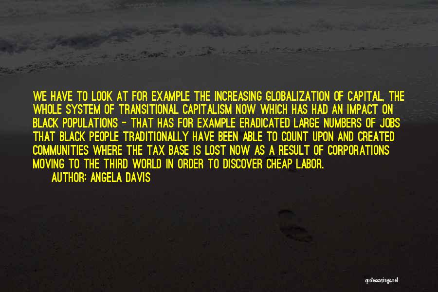 Angela Davis Quotes: We Have To Look At For Example The Increasing Globalization Of Capital, The Whole System Of Transitional Capitalism Now Which