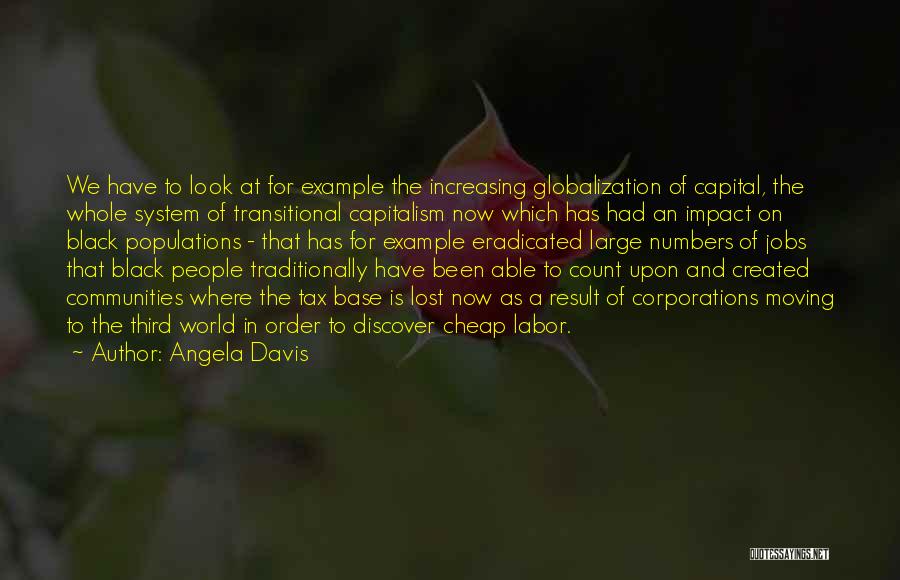 Angela Davis Quotes: We Have To Look At For Example The Increasing Globalization Of Capital, The Whole System Of Transitional Capitalism Now Which