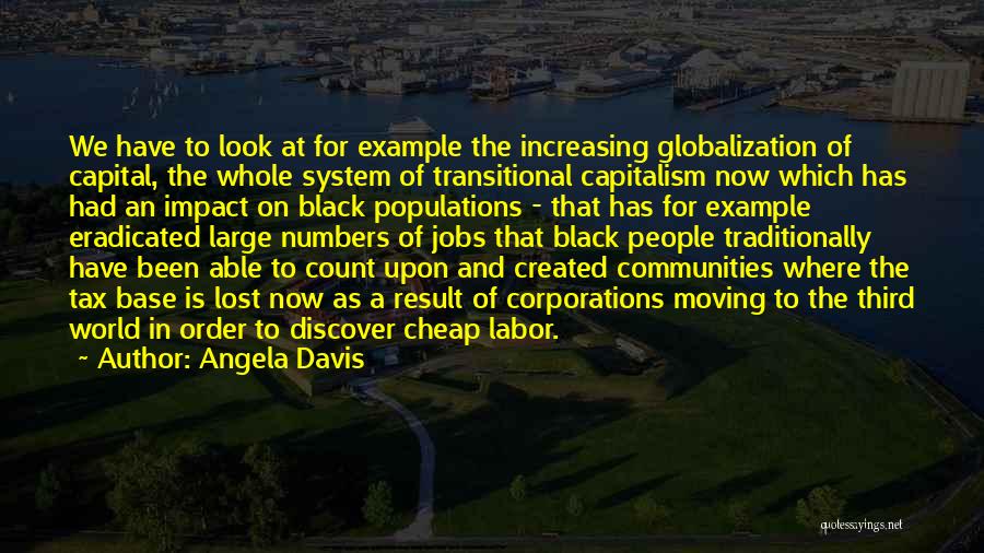 Angela Davis Quotes: We Have To Look At For Example The Increasing Globalization Of Capital, The Whole System Of Transitional Capitalism Now Which