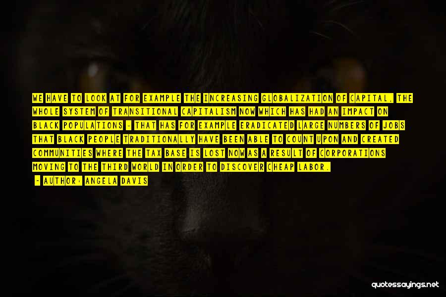 Angela Davis Quotes: We Have To Look At For Example The Increasing Globalization Of Capital, The Whole System Of Transitional Capitalism Now Which