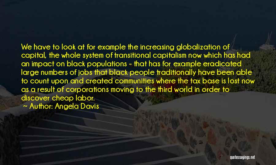 Angela Davis Quotes: We Have To Look At For Example The Increasing Globalization Of Capital, The Whole System Of Transitional Capitalism Now Which