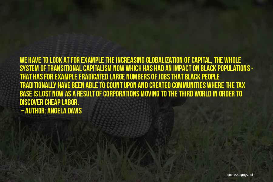 Angela Davis Quotes: We Have To Look At For Example The Increasing Globalization Of Capital, The Whole System Of Transitional Capitalism Now Which