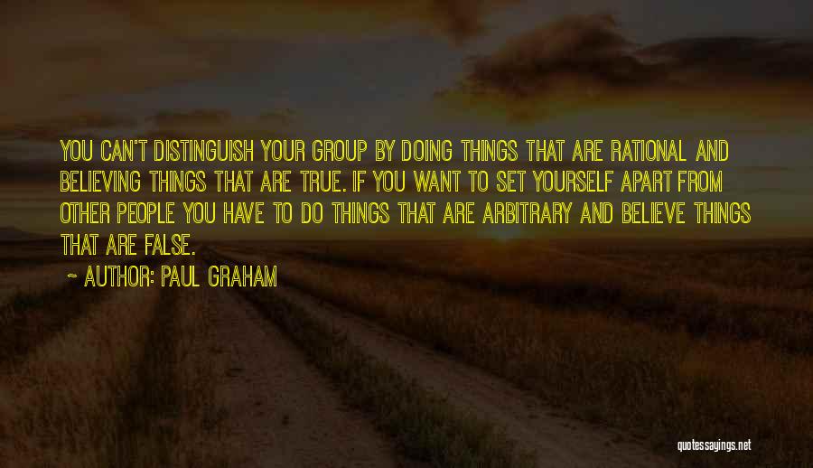 Paul Graham Quotes: You Can't Distinguish Your Group By Doing Things That Are Rational And Believing Things That Are True. If You Want