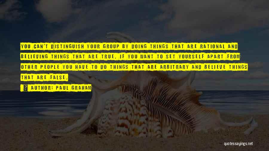 Paul Graham Quotes: You Can't Distinguish Your Group By Doing Things That Are Rational And Believing Things That Are True. If You Want