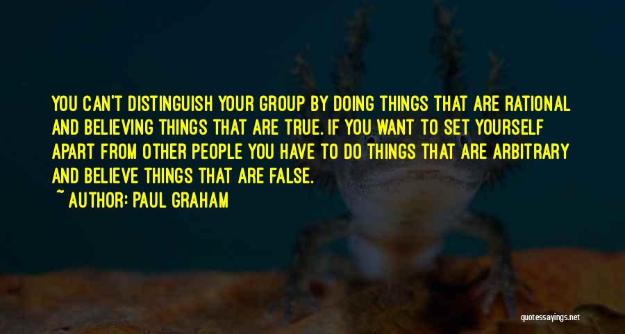 Paul Graham Quotes: You Can't Distinguish Your Group By Doing Things That Are Rational And Believing Things That Are True. If You Want