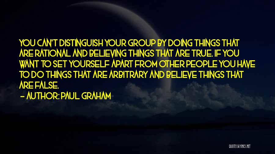 Paul Graham Quotes: You Can't Distinguish Your Group By Doing Things That Are Rational And Believing Things That Are True. If You Want
