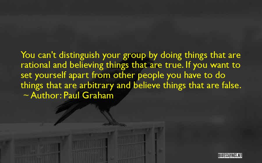 Paul Graham Quotes: You Can't Distinguish Your Group By Doing Things That Are Rational And Believing Things That Are True. If You Want