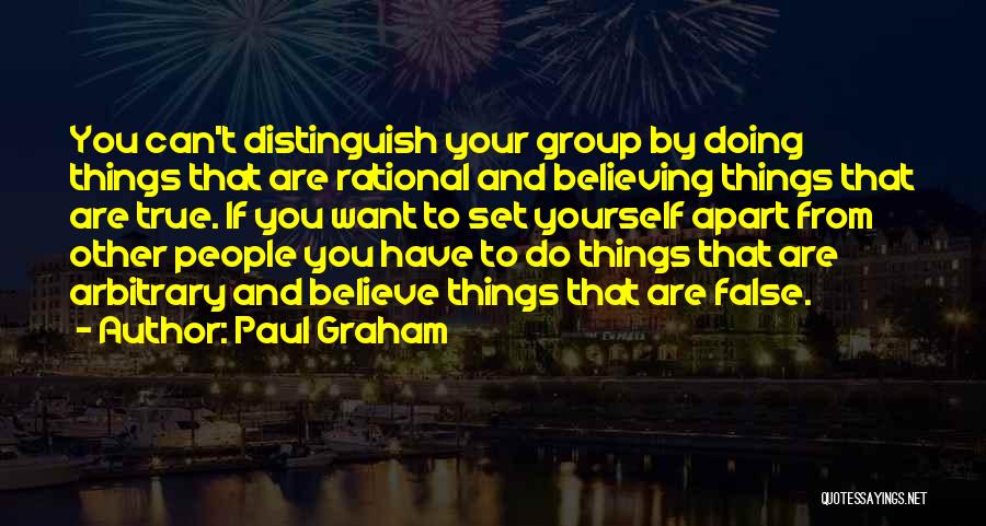 Paul Graham Quotes: You Can't Distinguish Your Group By Doing Things That Are Rational And Believing Things That Are True. If You Want
