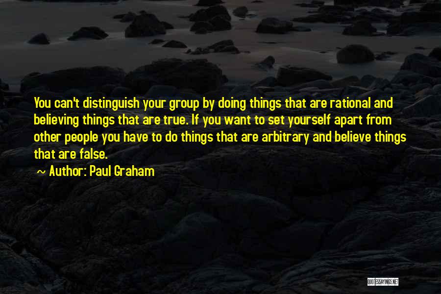 Paul Graham Quotes: You Can't Distinguish Your Group By Doing Things That Are Rational And Believing Things That Are True. If You Want