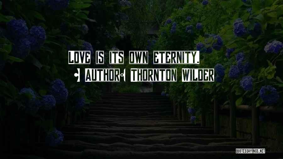 Thornton Wilder Quotes: Love Is Its Own Eternity.