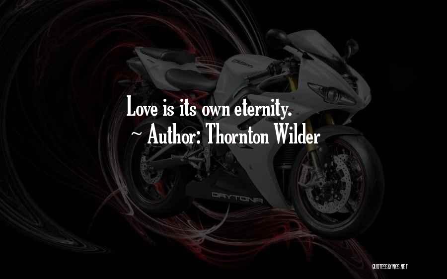 Thornton Wilder Quotes: Love Is Its Own Eternity.