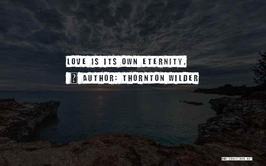 Thornton Wilder Quotes: Love Is Its Own Eternity.