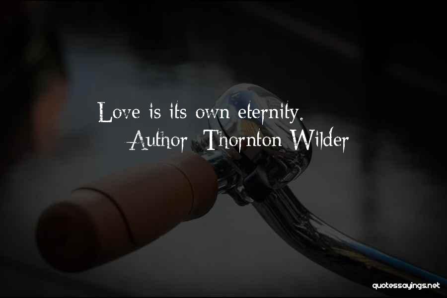 Thornton Wilder Quotes: Love Is Its Own Eternity.