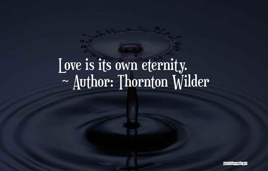 Thornton Wilder Quotes: Love Is Its Own Eternity.