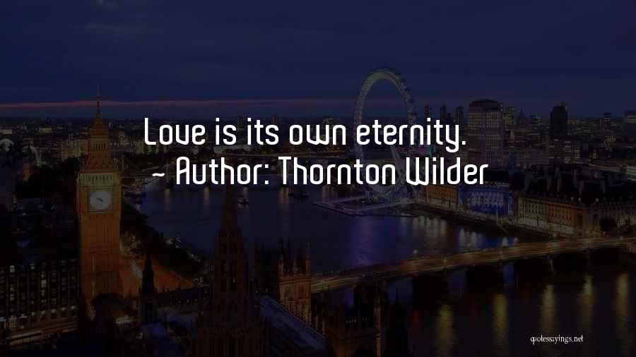 Thornton Wilder Quotes: Love Is Its Own Eternity.