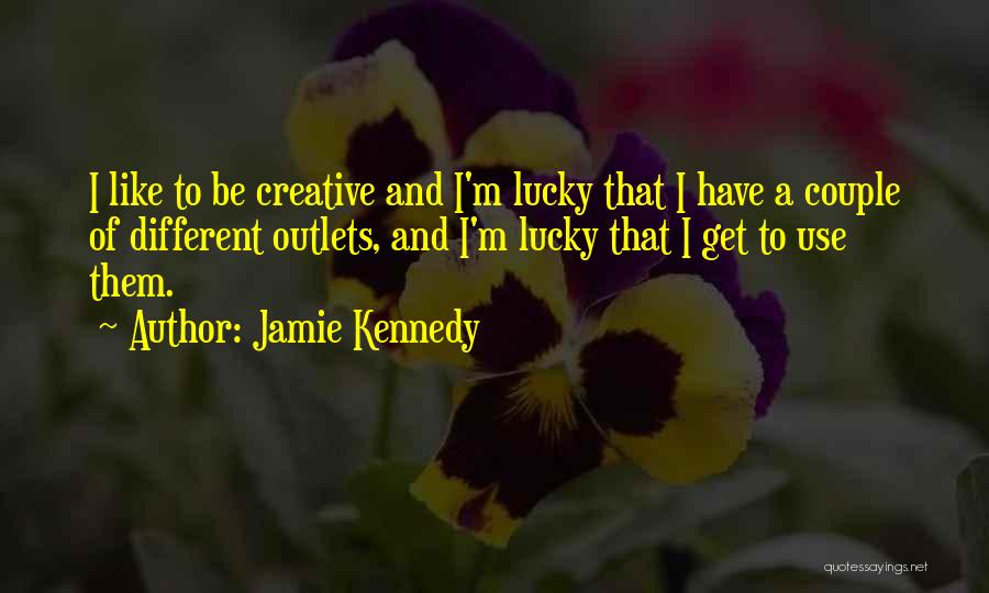 Jamie Kennedy Quotes: I Like To Be Creative And I'm Lucky That I Have A Couple Of Different Outlets, And I'm Lucky That