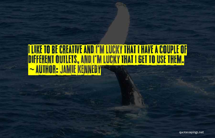 Jamie Kennedy Quotes: I Like To Be Creative And I'm Lucky That I Have A Couple Of Different Outlets, And I'm Lucky That