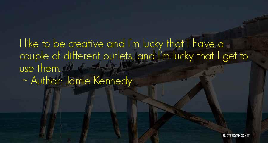 Jamie Kennedy Quotes: I Like To Be Creative And I'm Lucky That I Have A Couple Of Different Outlets, And I'm Lucky That