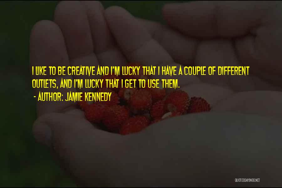 Jamie Kennedy Quotes: I Like To Be Creative And I'm Lucky That I Have A Couple Of Different Outlets, And I'm Lucky That