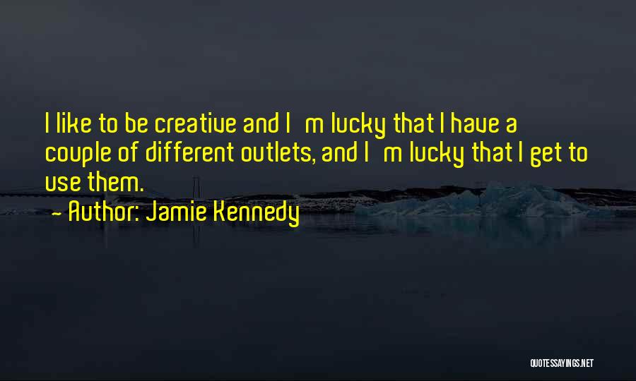 Jamie Kennedy Quotes: I Like To Be Creative And I'm Lucky That I Have A Couple Of Different Outlets, And I'm Lucky That