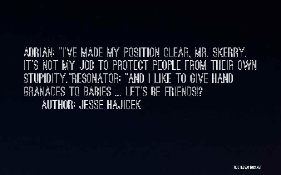 Jesse Hajicek Quotes: Adrian: I've Made My Position Clear, Mr. Skerry. It's Not My Job To Protect People From Their Own Stupidity.resonator: And