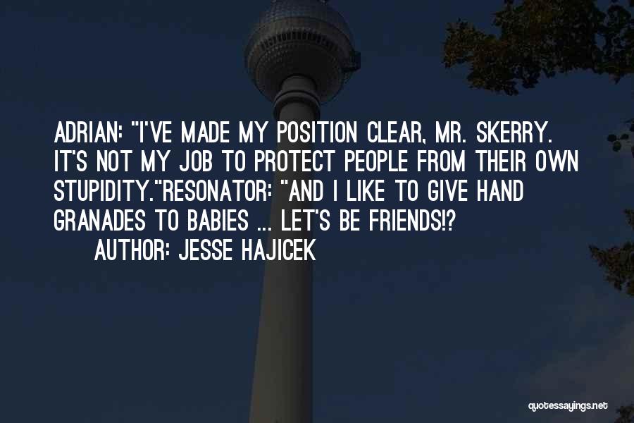 Jesse Hajicek Quotes: Adrian: I've Made My Position Clear, Mr. Skerry. It's Not My Job To Protect People From Their Own Stupidity.resonator: And