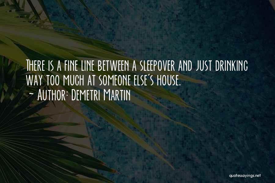 Demetri Martin Quotes: There Is A Fine Line Between A Sleepover And Just Drinking Way Too Much At Someone Else's House.