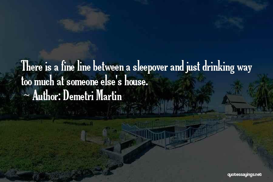 Demetri Martin Quotes: There Is A Fine Line Between A Sleepover And Just Drinking Way Too Much At Someone Else's House.