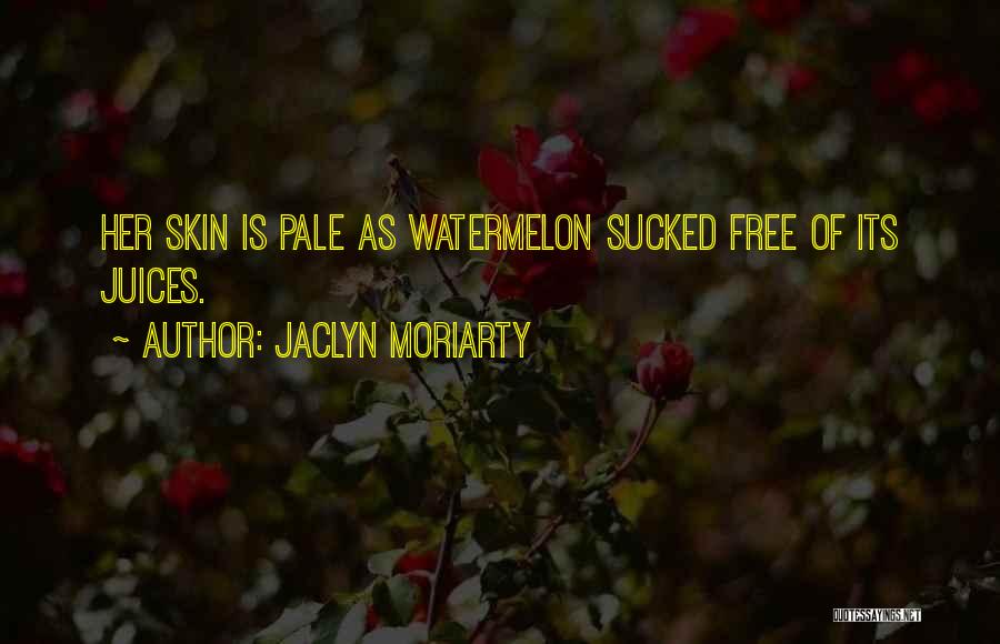 Jaclyn Moriarty Quotes: Her Skin Is Pale As Watermelon Sucked Free Of Its Juices.