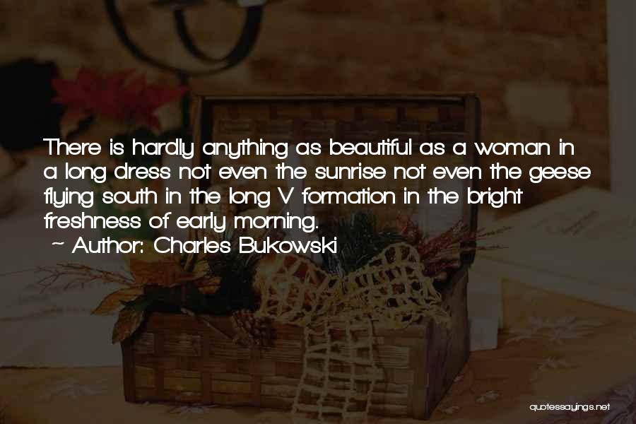 Charles Bukowski Quotes: There Is Hardly Anything As Beautiful As A Woman In A Long Dress Not Even The Sunrise Not Even The