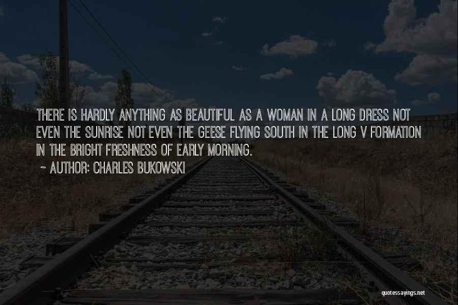 Charles Bukowski Quotes: There Is Hardly Anything As Beautiful As A Woman In A Long Dress Not Even The Sunrise Not Even The