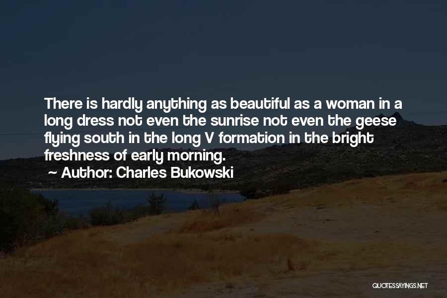 Charles Bukowski Quotes: There Is Hardly Anything As Beautiful As A Woman In A Long Dress Not Even The Sunrise Not Even The