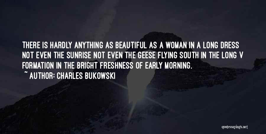 Charles Bukowski Quotes: There Is Hardly Anything As Beautiful As A Woman In A Long Dress Not Even The Sunrise Not Even The