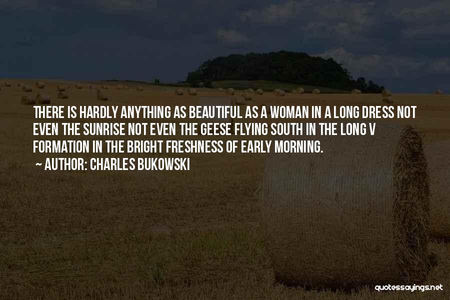 Charles Bukowski Quotes: There Is Hardly Anything As Beautiful As A Woman In A Long Dress Not Even The Sunrise Not Even The