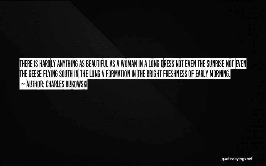 Charles Bukowski Quotes: There Is Hardly Anything As Beautiful As A Woman In A Long Dress Not Even The Sunrise Not Even The