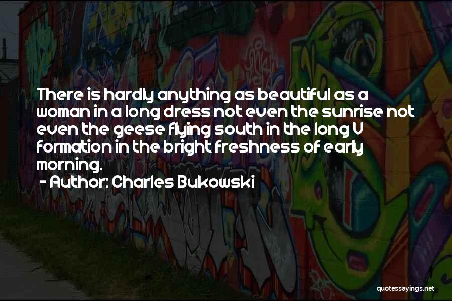 Charles Bukowski Quotes: There Is Hardly Anything As Beautiful As A Woman In A Long Dress Not Even The Sunrise Not Even The