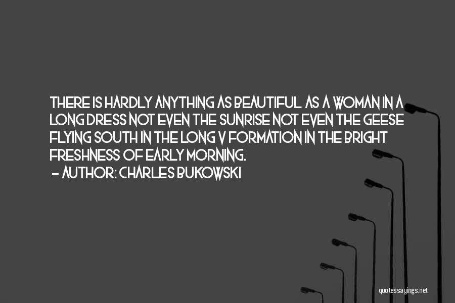 Charles Bukowski Quotes: There Is Hardly Anything As Beautiful As A Woman In A Long Dress Not Even The Sunrise Not Even The