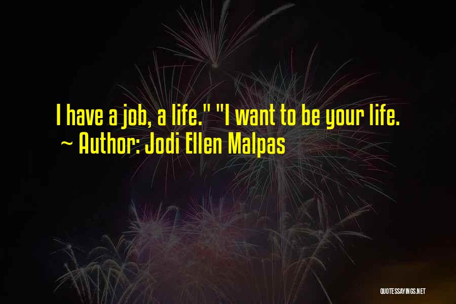 Jodi Ellen Malpas Quotes: I Have A Job, A Life. I Want To Be Your Life.