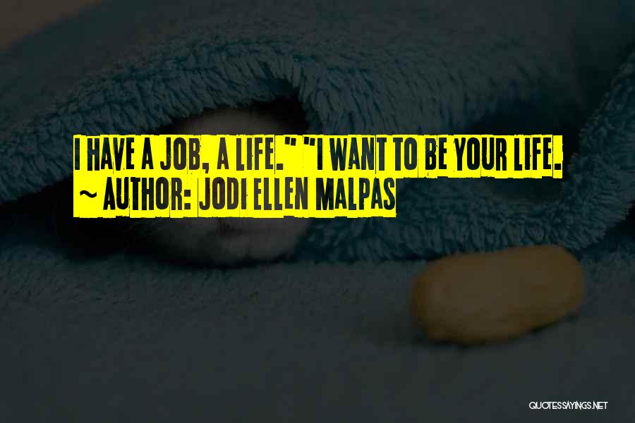 Jodi Ellen Malpas Quotes: I Have A Job, A Life. I Want To Be Your Life.