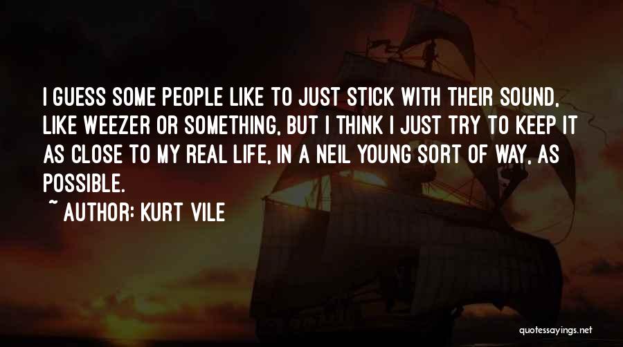 Kurt Vile Quotes: I Guess Some People Like To Just Stick With Their Sound, Like Weezer Or Something, But I Think I Just