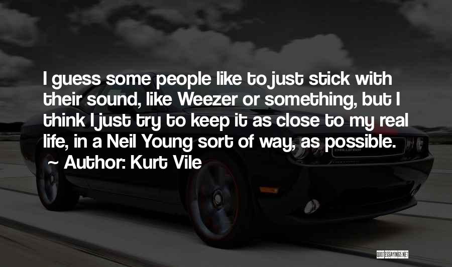 Kurt Vile Quotes: I Guess Some People Like To Just Stick With Their Sound, Like Weezer Or Something, But I Think I Just