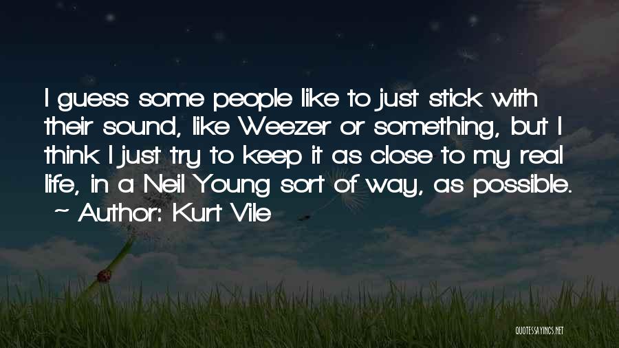 Kurt Vile Quotes: I Guess Some People Like To Just Stick With Their Sound, Like Weezer Or Something, But I Think I Just