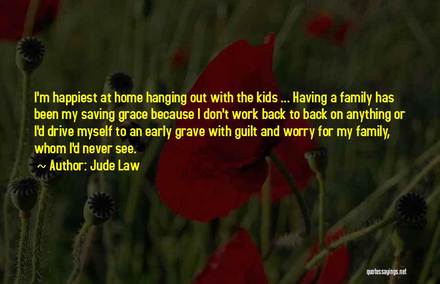 Jude Law Quotes: I'm Happiest At Home Hanging Out With The Kids ... Having A Family Has Been My Saving Grace Because I