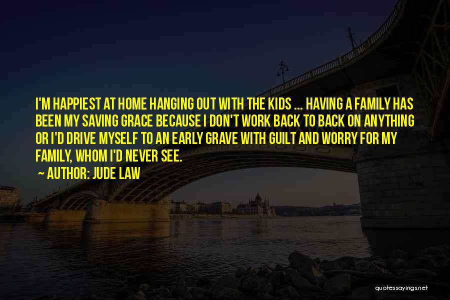 Jude Law Quotes: I'm Happiest At Home Hanging Out With The Kids ... Having A Family Has Been My Saving Grace Because I
