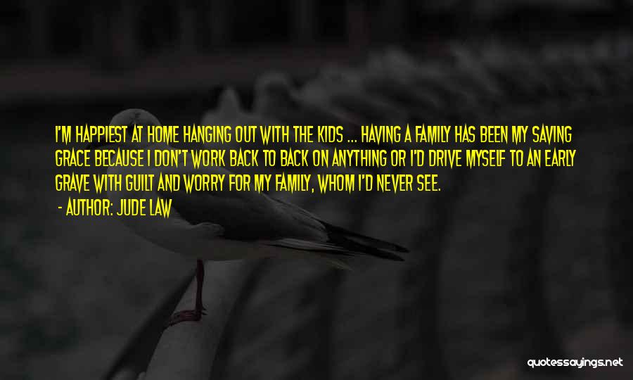 Jude Law Quotes: I'm Happiest At Home Hanging Out With The Kids ... Having A Family Has Been My Saving Grace Because I