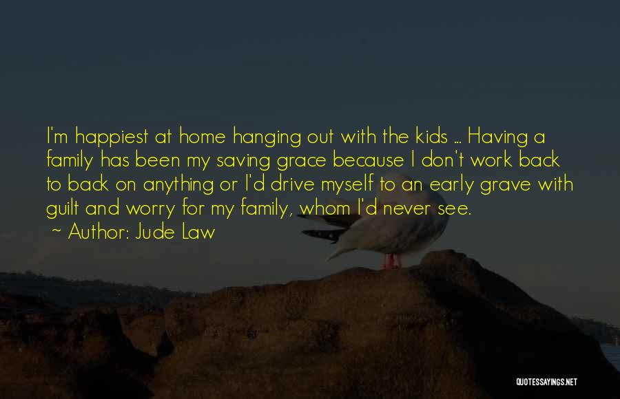 Jude Law Quotes: I'm Happiest At Home Hanging Out With The Kids ... Having A Family Has Been My Saving Grace Because I